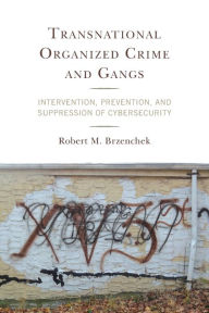 Title: Transnational Organized Crime and Gangs: Intervention, Prevention, and Suppression of Cybersecurity, Author: Robert M. Brzenchek