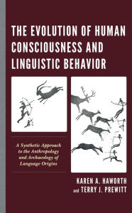 Title: The Evolution of Human Consciousness and Linguistic Behavior: A Synthetic Approach to the Anthropology and Archaeology of Language Origins, Author: Karen  A. Haworth