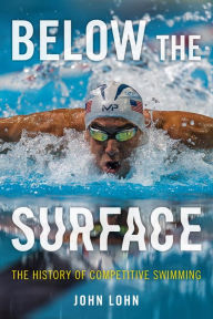 Title: Below the Surface: The History of Competitive Swimming, Author: John Lohn