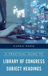 Title: A Practical Guide to Library of Congress Subject Headings, Author: Karen Snow