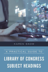 Title: A Practical Guide to Library of Congress Subject Headings, Author: Karen Snow