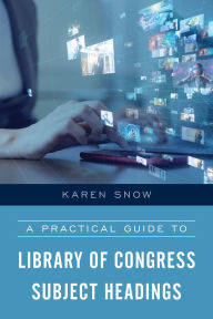 Title: A Practical Guide to Library of Congress Subject Headings, Author: Karen Snow