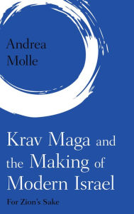 Title: Krav Maga and the Making of Modern Israel: For Zion's Sake, Author: Andrea Molle