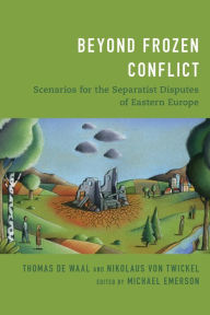 Title: Beyond Frozen Conflict: Scenarios for the Separatist Disputes of Eastern Europe, Author: Thomas de Waal