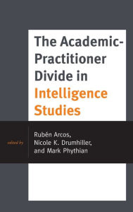 Title: The Academic-Practitioner Divide in Intelligence Studies, Author: Rubén Arcos lecturer and researcher of communication sciences at Rey Juan Carlos Univer