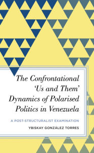 Title: The Confrontational 'Us and Them' Dynamics of Polarised Politics in Venezuela: A Post-Structuralist Examination, Author: Ybiskay González Torres