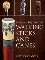 Title: A Visual History of Walking Sticks and Canes, Author: Anthony Moss