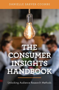Title: The Consumer Insights Handbook: Unlocking Audience Research Methods, Author: Danielle Sarver Coombs Professor Kent State