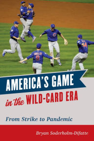Title: America's Game in the Wild-Card Era: From Strike to Pandemic, Author: Bryan Soderholm-Difatte