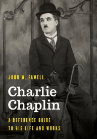 Title: Charlie Chaplin: A Reference Guide to His Life and Works, Author: John W. Fawell