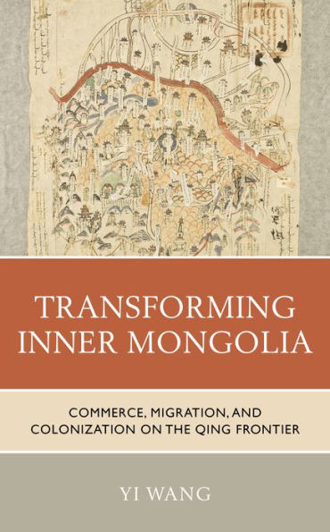 Transforming Inner Mongolia: Commerce, Migration, and Colonization on the Qing Frontier