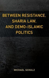 Title: Between Resistance, Sharia Law, and Demo-Islamic Politics, Author: Michael Schulz University of Gothenburg