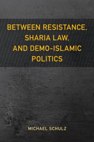 Title: Between Resistance, Sharia Law, and Demo-Islamic Politics, Author: Michael Schulz University of Gothenburg