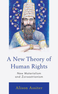 Title: A New Theory of Human Rights: New Materialism and Zoroastrianism, Author: Alison Assiter Professor of Feminist Theory