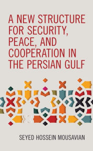 Title: A New Structure for Security, Peace, and Cooperation in the Persian Gulf, Author: Seyed  Hossein Mousavian