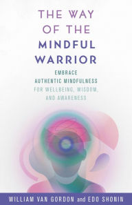 Title: The Way of the Mindful Warrior: Embrace Authentic Mindfulness for Wellbeing, Wisdom, and Awareness, Author: William Van Gordon