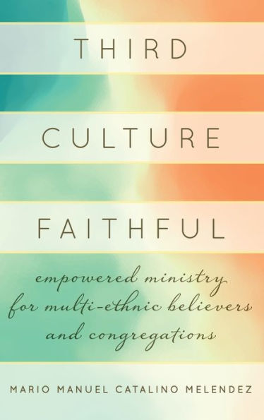 Third Culture Faithful: Empowered Ministry for Multi-Ethnic Believers and Congregations