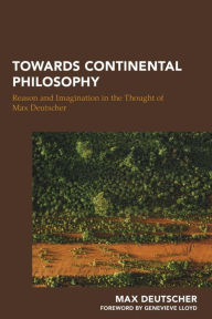 Title: Towards Continental Philosophy: Reason and Imagination in the Thought of Max Deutscher, Author: Max Deutscher