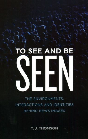 To See and Be Seen: The Environments, Interactions Identities Behind News Images