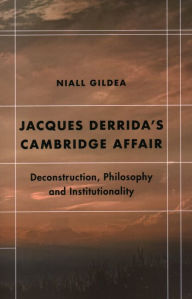 Title: Jacques Derrida's Cambridge Affair: Deconstruction, Philosophy and Institutionality, Author: Niall Gildea Associate Lecturer in Modern Literary Theory