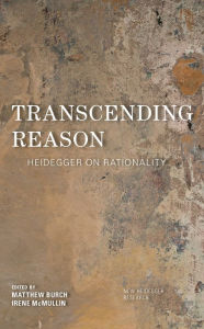 Title: Transcending Reason: Heidegger on Rationality, Author: Matthew Burch Lecturer in Philosophy