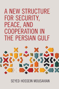 Title: A New Structure for Security, Peace, and Cooperation in the Persian Gulf, Author: Seyed  Hossein Mousavian