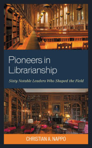 Title: Pioneers in Librarianship: Sixty Notable Leaders Who Shaped the Field, Author: Christian A. Nappo