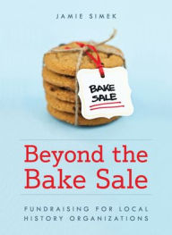 Title: Beyond the Bake Sale: Fundraising for Local History Organizations, Author: Jamie Simek