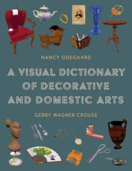 Title: A Visual Dictionary of Decorative and Domestic Arts, Author: Nancy Odegaard