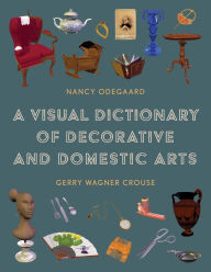 Title: A Visual Dictionary of Decorative and Domestic Arts, Author: Nancy Odegaard