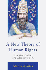 Title: A New Theory of Human Rights: New Materialism and Zoroastrianism, Author: Alison Assiter Professor of Feminist Theory