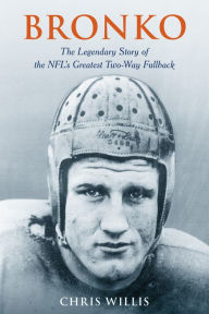 Title: Bronko: The Legendary Story of the NFL's Greatest Two-Way Fullback, Author: Chris Willis