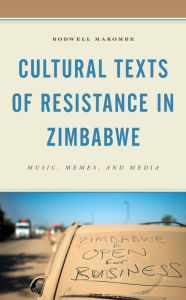 Title: Cultural Texts of Resistance in Zimbabwe: Music, Memes, and Media, Author: Rodwell Makombe