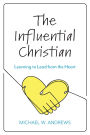 The Influential Christian: Learning to Lead from the Heart
