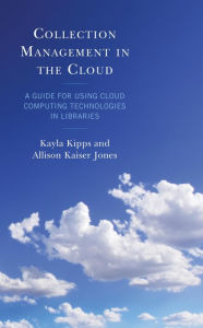 Title: Collection Management in the Cloud: A Guide for Using Cloud Computing Technologies in Libraries, Author: Kayla Kipps