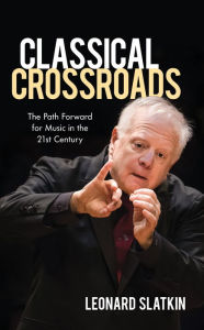 English books to download free pdf Classical Crossroads: The Path Forward for Music in the 21st Century by Leonard Slatkin 9781538152225 FB2 iBook English version