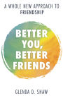 Better You, Better Friends: A Whole New Approach to Friendship