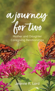 Title: A Journey for Two: Mother and Daughter Caregiving Relationships, Author: Jeanne R. Lord