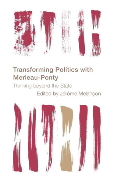 Transforming Politics with Merleau-Ponty: Thinking beyond the State