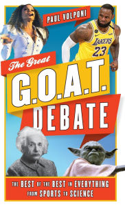 Title: The Great G.O.A.T. Debate: The Best of the Best in Everything from Sports to Science, Author: Paul Volponi