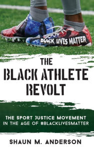 Title: The Black Athlete Revolt: The Sport Justice Movement in the Age of #BlackLivesMatter, Author: Shaun M. Anderson