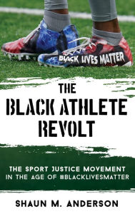 Title: The Black Athlete Revolt: The Sport Justice Movement in the Age of #BlackLivesMatter, Author: Shaun M. Anderson