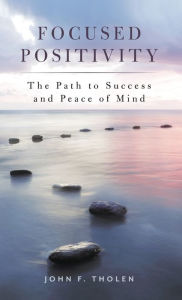 Focused Positivity: The Path to Success and Peace of Mind