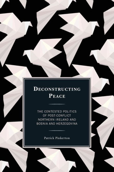 Deconstructing Peace: The Contested Politics of Post-Conflict Northern Ireland and Bosnia Herzegovina