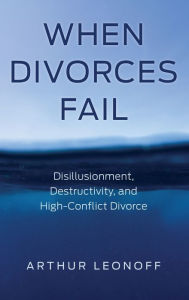 Title: When Divorces Fail: Disillusionment, Destructivity, and High-Conflict Divorce, Author: Arthur Leonoff