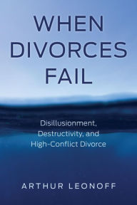 Title: When Divorces Fail: Disillusionment, Destructivity, and High-Conflict Divorce, Author: Arthur Leonoff