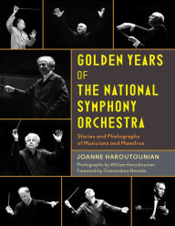 Title: Golden Years of the National Symphony Orchestra: Stories and Photographs of Musicians and Maestros, Author: Joanne Haroutounian