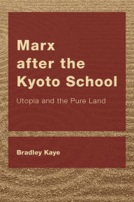 Title: Marx after the Kyoto School: Utopia and the Pure Land, Author: Bradley Kaye