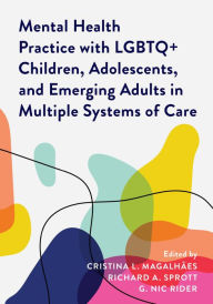 Title: Mental Health Practice with LGBTQ+ Children, Adolescents, and Emerging Adults in Multiple Systems of Care, Author: Cristina L. Magalhães California School of Professional Psychology at Alliant International Unive