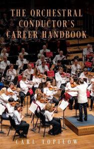 Title: The Orchestral Conductor's Career Handbook, Author: Carl Topilow